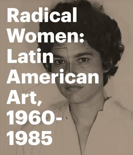 Radical Women: Latin American Art, 1960 - 1985