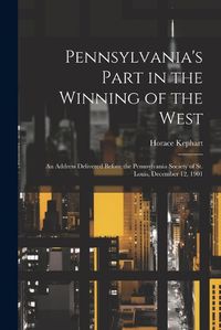 Cover image for Pennsylvania's Part in the Winning of the West; an Address Delivered Before the Pennsylvania Society of St. Louis, December 12, 1901