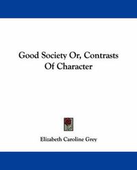 Cover image for Good Society Or, Contrasts of Character