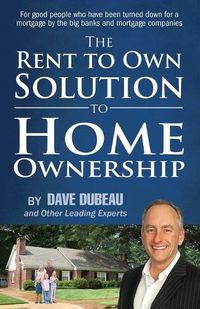 Cover image for The Rent To Own Solution To Home Ownership: For good people who have been turned down for a mortgage by the big banks and mortgage companies