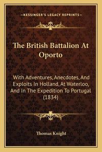 Cover image for The British Battalion at Oporto: With Adventures, Anecdotes, and Exploits in Holland, at Waterloo, and in the Expedition to Portugal (1834)