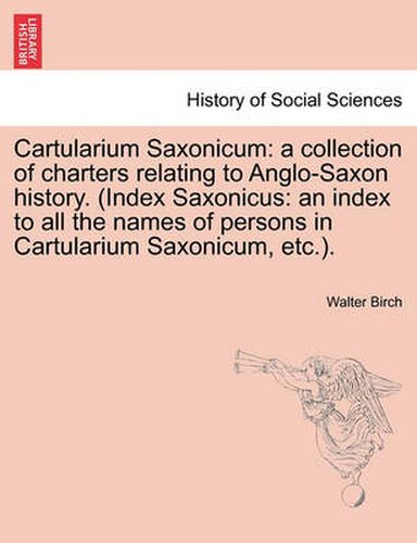 Cover image for Cartularium Saxonicum: A Collection of Charters Relating to Anglo-Saxon History. (Index Saxonicus: An Index to All the Names of Persons in Cartularium Saxonicum, Etc.).