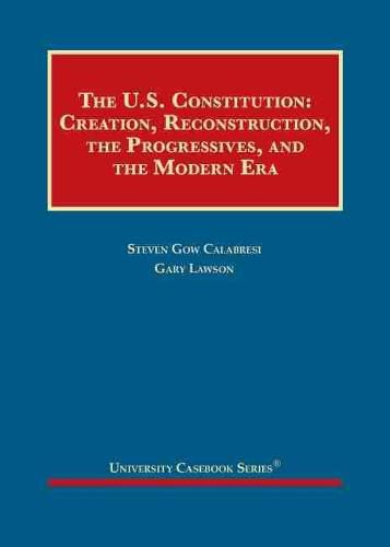 The United States Constitution: Creation, Reconstruction, the Progressives, and the Modern Era