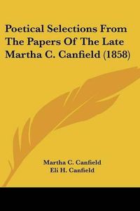 Cover image for Poetical Selections from the Papers of the Late Martha C. Canfield (1858)