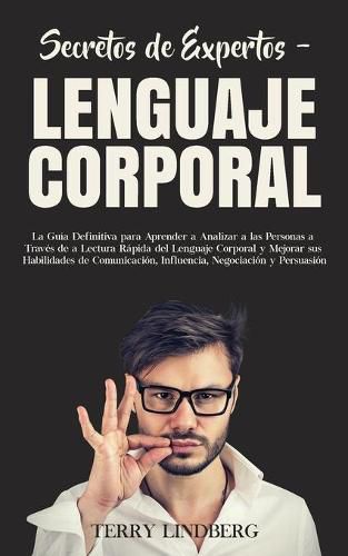 Cover image for Secretos de Expertos - Lenguaje Corporal: La Guia Definitiva para Aprender a Analizar a las Personas a Traves de la Lectura Rapida del Lenguaje Corporal y Mejorar sus Habilidades de Comunicacion, Influencia, Negociacion y Persuasion!