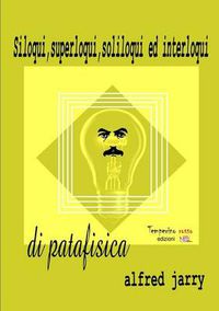 Cover image for Siloqui, superloqui, soliloqui ed interloqui di patafisica