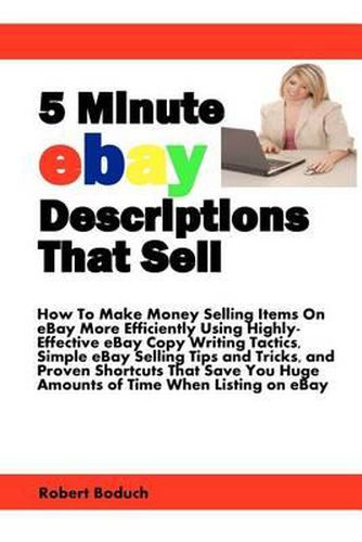 Cover image for 5 Minute eBay Descriptions That Sell: How To Make Money Selling Items On eBay More Efficiently Using Highly-Effective eBay Copy Writing Tactics, Simple ... Huge Amounts of Time When Listing on eBay