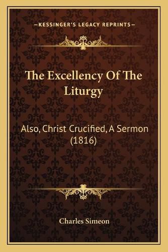 Cover image for The Excellency of the Liturgy: Also, Christ Crucified, a Sermon (1816)