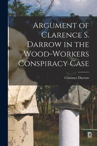 Cover image for Argument of Clarence S. Darrow in the Wood-Workers Conspiracy Case