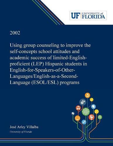 Cover image for Using Group Counseling to Improve the Self-concepts School Attitudes and Academic Success of Limited-English-proficient (LEP) Hispanic Students in English-for-Speakers-of-Other-Languages/English-as-a-Second-Language (ESOL/ESL) Programs