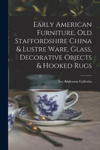 Cover image for Early American Furniture, Old Staffordshire China & Lustre Ware, Glass, Decorative Objects & Hooked Rugs