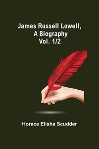 Cover image for James Russell Lowell, A Biography; vol. 1/2