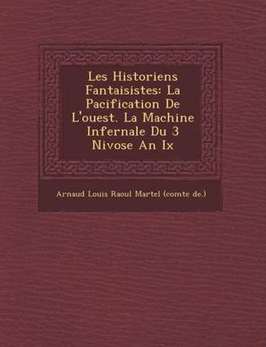 Cover image for Les Historiens Fantaisistes: La Pacification de L'Ouest. La Machine Infernale Du 3 Nivose an IX