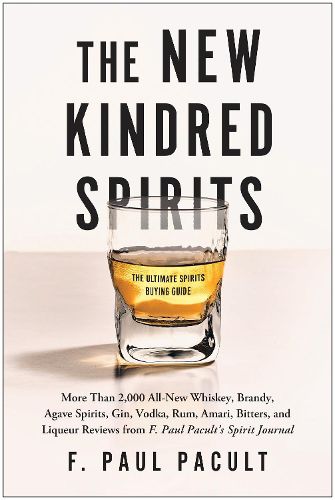 The New Kindred Spirits: Over 2,000 All-New Reviews of Whiskeys, Brandies, Liqueurs, Gins, Vodkas, Tequilas, Mezcal & Rums from F. Paul Pacult's Spirit Journal