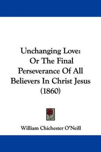 Cover image for Unchanging Love: Or the Final Perseverance of All Believers in Christ Jesus (1860)