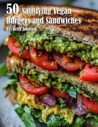 Cover image for 50 Satisfying Vegan Burgers and Sandwiches