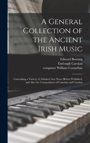 Cover image for A General Collection of the Ancient Irish Music: Containing a Variety of Admired Airs Never Before Published, and Also the Compositions of Conolan and Carolan