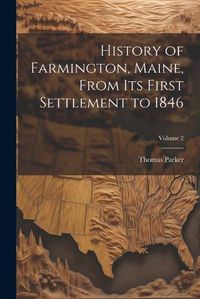 Cover image for History of Farmington, Maine, From its First Settlement to 1846; Volume 2