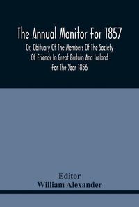 Cover image for The Annual Monitor For 1857 Or, Obituary Of The Members Of The Society Of Friends In Great Britain And Ireland For The Year 1856