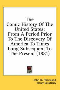 Cover image for The Comic History of the United States: From a Period Prior to the Discovery of America to Times Long Subsequent to the Present (1881)