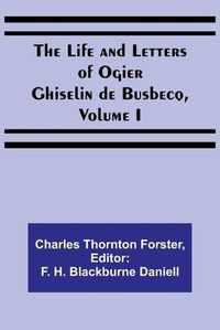 Cover image for The Life and Letters of Ogier Ghiselin de Busbecq, Volume I