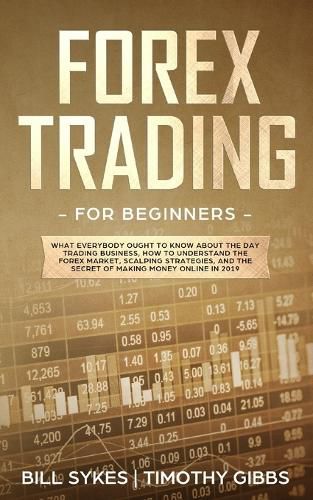 Cover image for Forex Trading for Beginners: What Everybody Ought to Know About the Day Trading Business, How to Understand the Forex Market, Scalping Strategies, and the Secret of Making Money Online