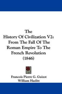 Cover image for The History of Civilization V2: From the Fall of the Roman Empire to the French Revolution (1846)