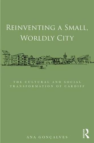 Cover image for Reinventing a Small, Worldly City: The Cultural and Social Transformation of Cardiff