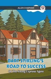 Cover image for Bart Stirling's Road To Success Or The Young Express Agent