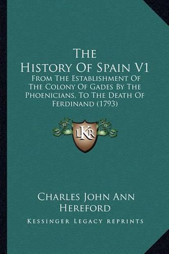 The History of Spain V1: From the Establishment of the Colony of Gades by the Phoenicians, to the Death of Ferdinand (1793)