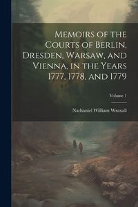 Cover image for Memoirs of the Courts of Berlin, Dresden, Warsaw, and Vienna, in the Years 1777, 1778, and 1779; Volume 1