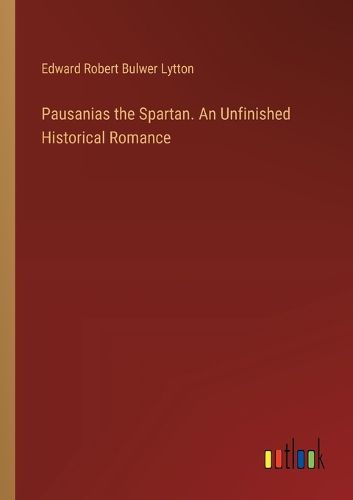 Pausanias the Spartan. An Unfinished Historical Romance