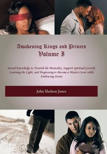 Cover image for Awakening Kings and Princes Volume I: Sacred Knowledge to Nourish the Mentality, Support Spiritual Growth, Learning the Light, and Progressing to Become a Master Lover while Embracing Desire