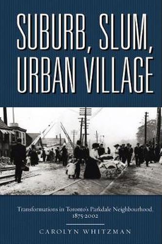 Cover image for Suburb, Slum, Urban Village: Transformations in Toronto's Parkdale Neighbourhood, 1875-2002