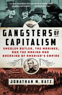 Cover image for Gangsters of Capitalism: Smedley Butler, the Marines, and the Making and Breaking of America's Empire
