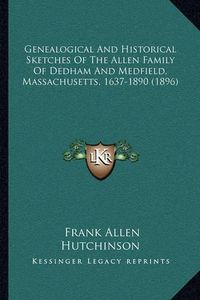 Cover image for Genealogical and Historical Sketches of the Allen Family of Dedham and Medfield, Massachusetts, 1637-1890 (1896)