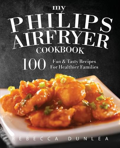 Cover image for My Philips AirFryer Cookbook: 100 Fun & Tasty Recipes For Healthier Families