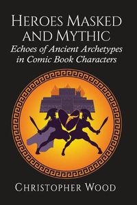 Cover image for Heroes Masked and Mythic: Echoes of Ancient Archetypes in Comic Book Characters