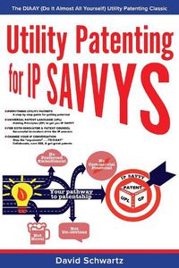 Cover image for Utility Patenting for IP SAVVYS: The DIAAY (Do It Almost All Yourself) Utility Patenting Classic