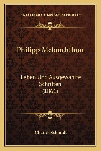 Philipp Melanchthon: Leben Und Ausgewahlte Schriften (1861)