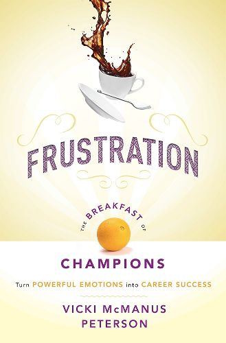 Cover image for Frustration: The Breakfast of Champions: Turn Powerful Emotions Into Career Success