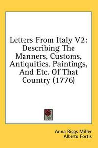 Cover image for Letters from Italy V2: Describing the Manners, Customs, Antiquities, Paintings, and Etc. of That Country (1776)