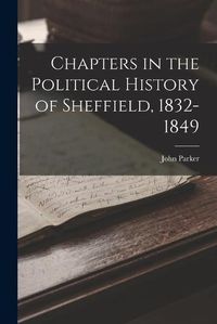 Cover image for Chapters in the Political History of Sheffield, 1832-1849