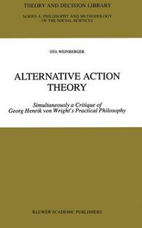 Cover image for Alternative Action Theory: Simultaneously a Critique of Georg Henrik von Wright's Practical Philosophy