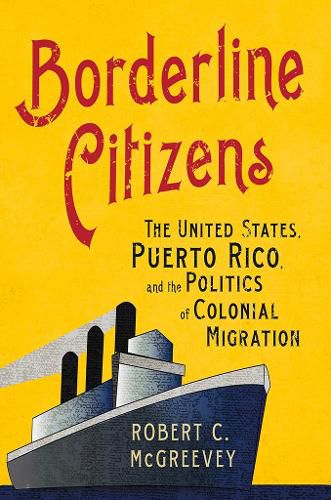 Cover image for Borderline Citizens: The United States, Puerto Rico, and the Politics of Colonial Migration