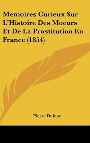 Cover image for Memoires Curieux Sur L'Histoire Des Moeurs Et de La Prostitution En France (1854)