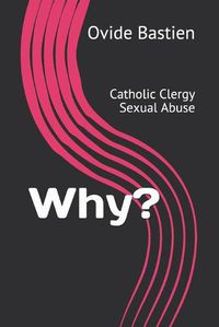 Cover image for Why?: Catholic Clergy Sexual Abuse