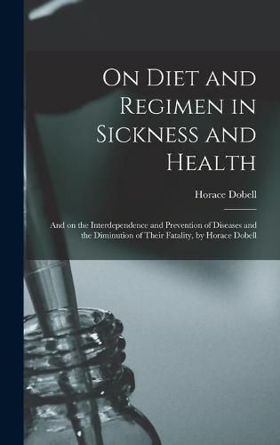 Cover image for On Diet and Regimen in Sickness and Health; and on the Interdependence and Prevention of Diseases and the Diminution of Their Fatality, by Horace Dobell