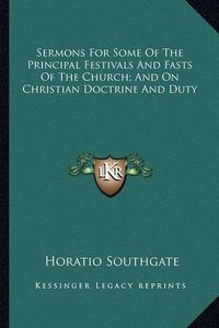 Cover image for Sermons for Some of the Principal Festivals and Fasts of the Church; And on Christian Doctrine and Duty