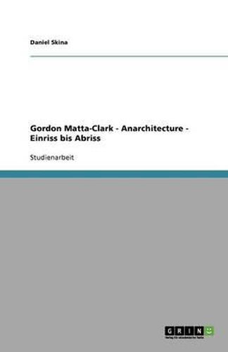 Cover image for Gordon Matta-Clark - Anarchitecture - Einriss bis Abriss